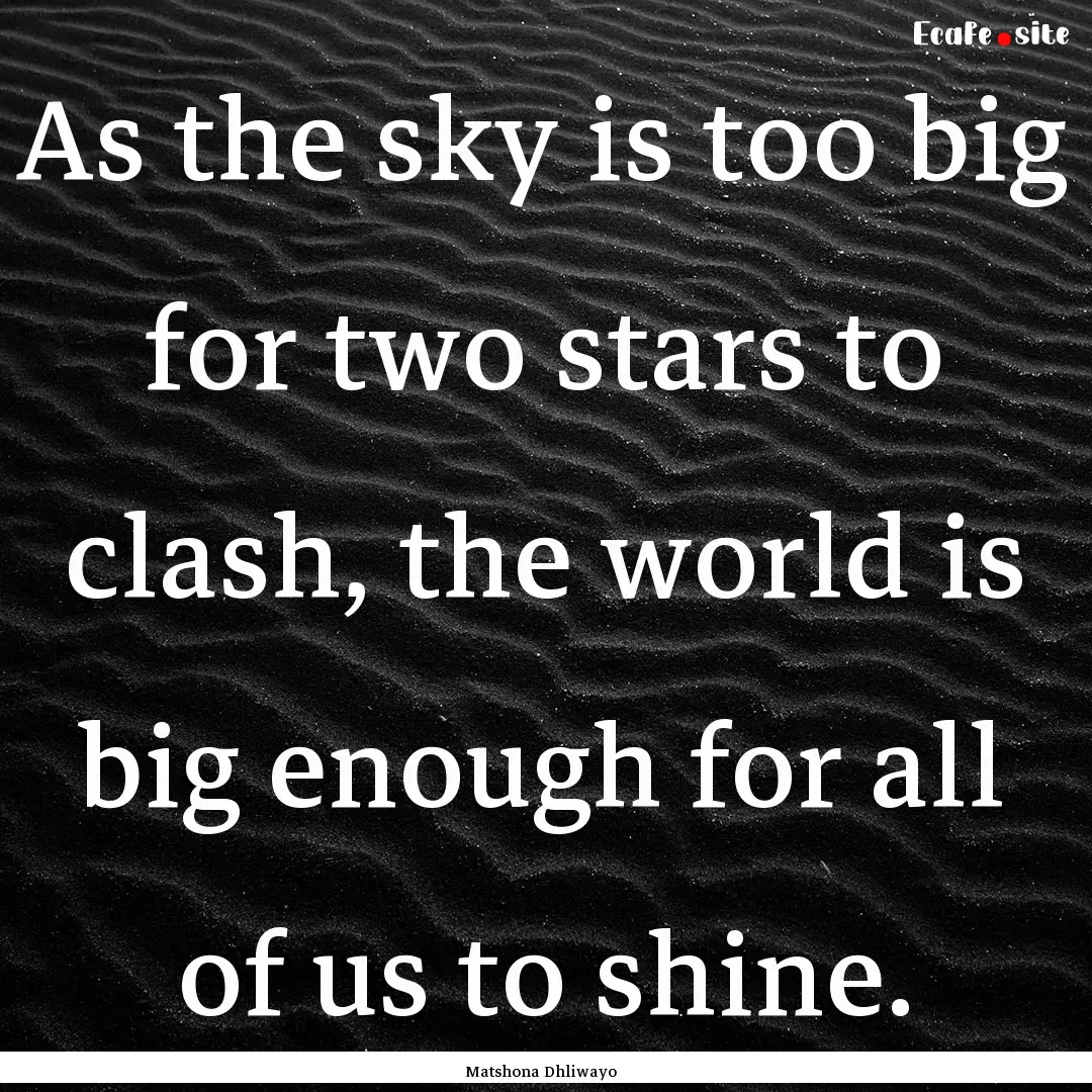 As the sky is too big for two stars to clash,.... : Quote by Matshona Dhliwayo