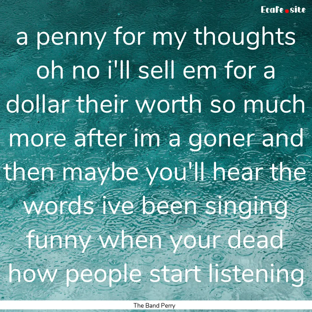 a penny for my thoughts oh no i'll sell em.... : Quote by The Band Perry