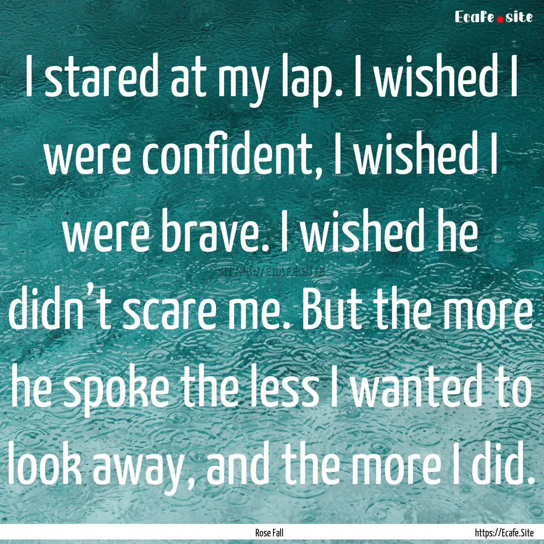 I stared at my lap. I wished I were confident,.... : Quote by Rose Fall