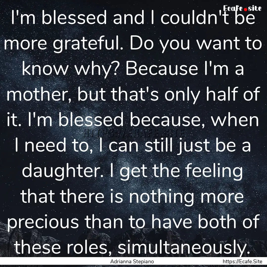 I'm blessed and I couldn't be more grateful..... : Quote by Adrianna Stepiano