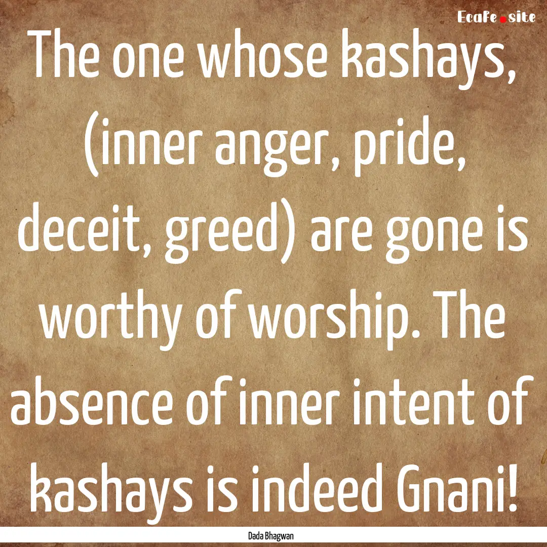 The one whose kashays, (inner anger, pride,.... : Quote by Dada Bhagwan