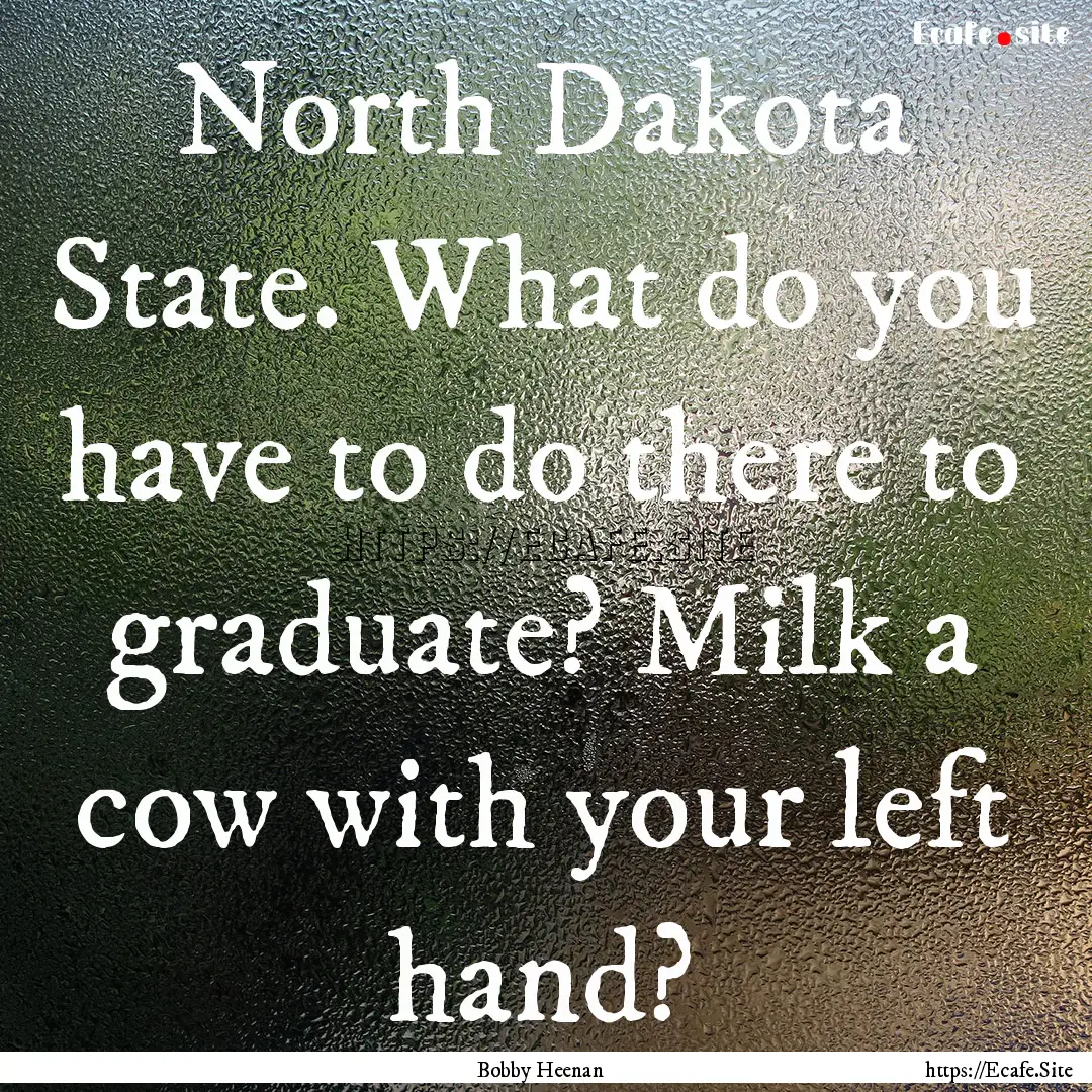 North Dakota State. What do you have to do.... : Quote by Bobby Heenan