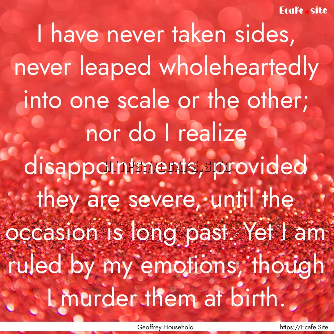 I have never taken sides, never leaped wholeheartedly.... : Quote by Geoffrey Household