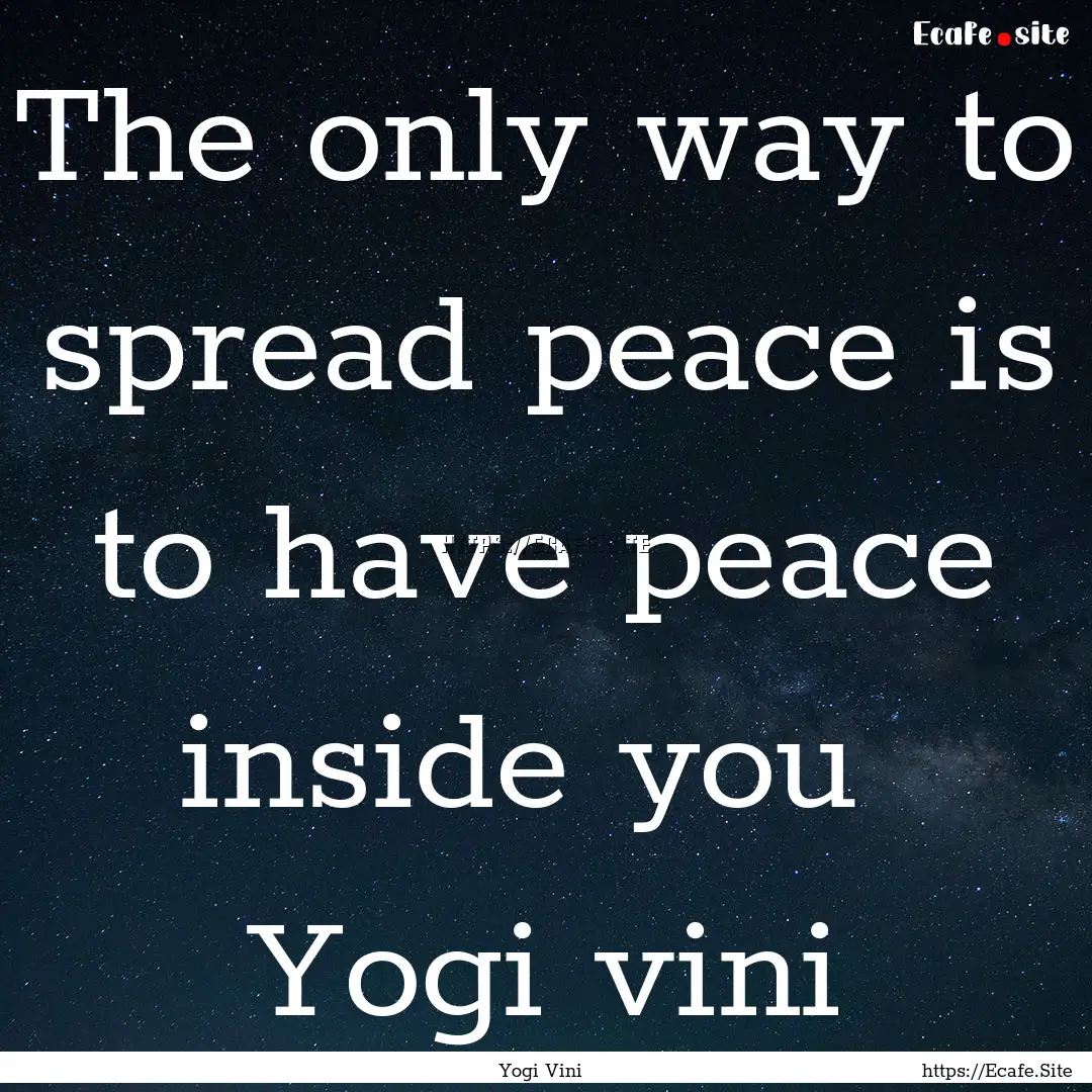 The only way to spread peace is to have peace.... : Quote by Yogi Vini