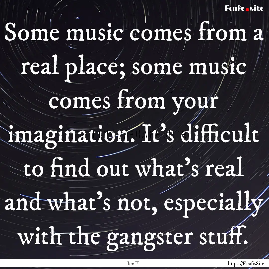 Some music comes from a real place; some.... : Quote by Ice T