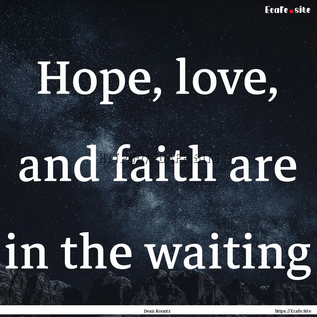 Hope, love, and faith are in the waiting : Quote by Dean Koontz