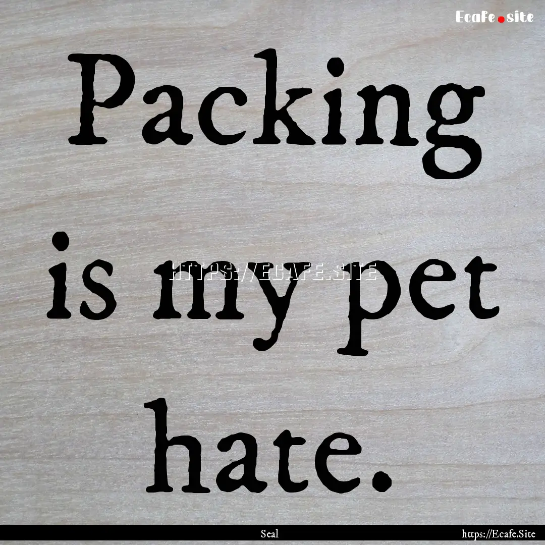 Packing is my pet hate. : Quote by Seal