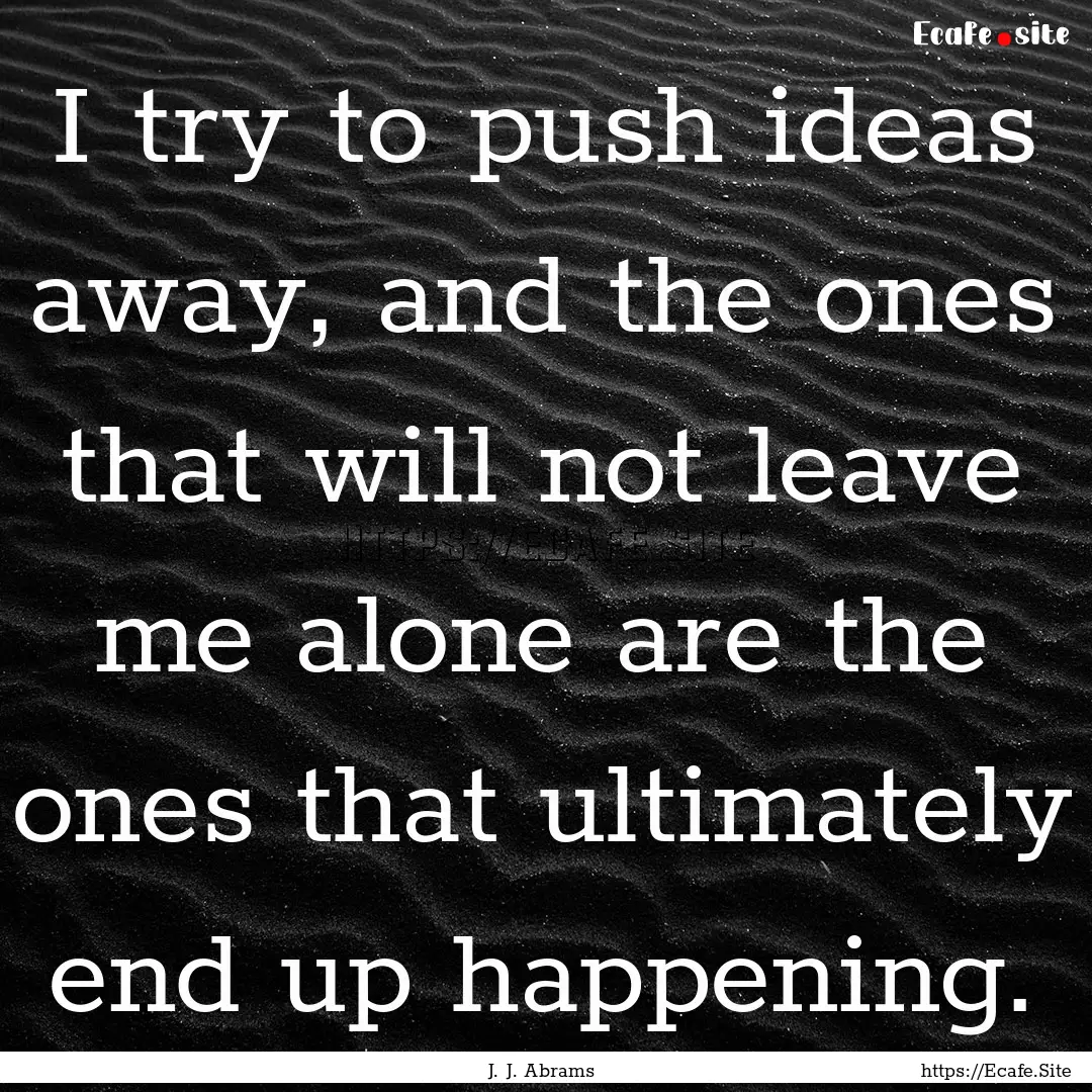 I try to push ideas away, and the ones that.... : Quote by J. J. Abrams