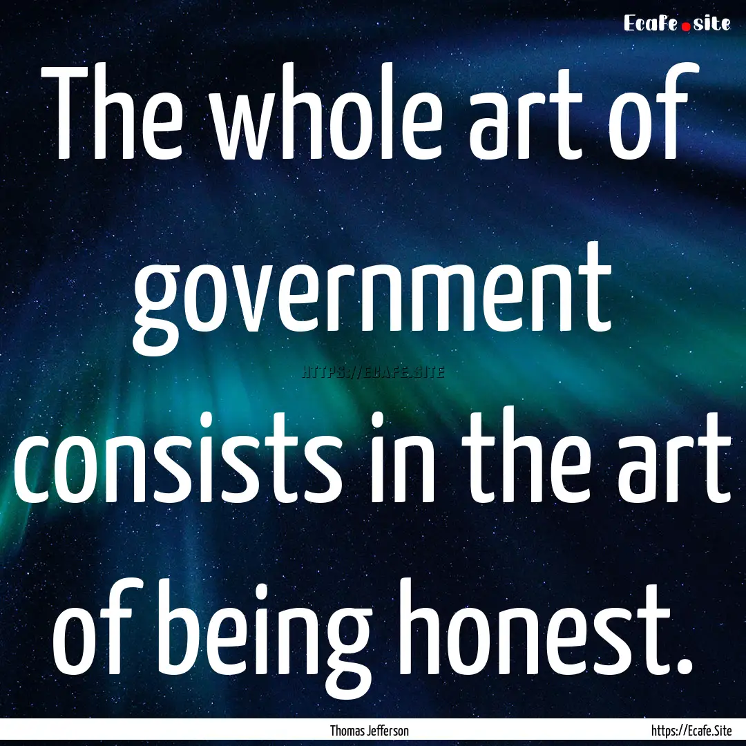 The whole art of government consists in the.... : Quote by Thomas Jefferson