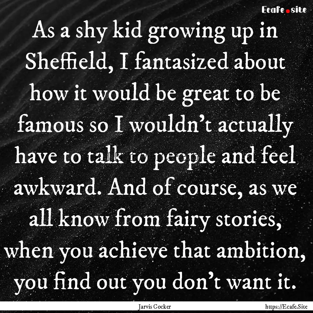 As a shy kid growing up in Sheffield, I fantasized.... : Quote by Jarvis Cocker