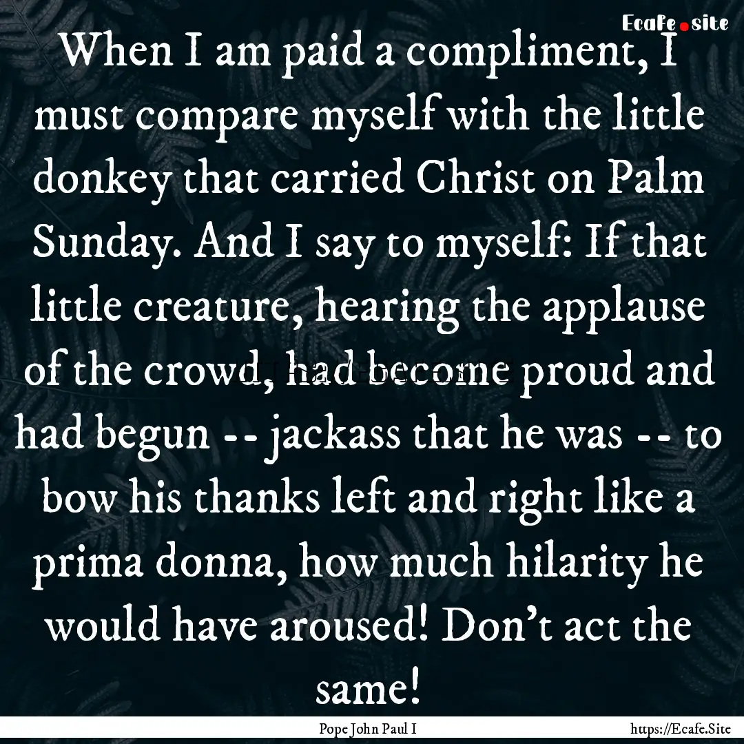 When I am paid a compliment, I must compare.... : Quote by Pope John Paul I