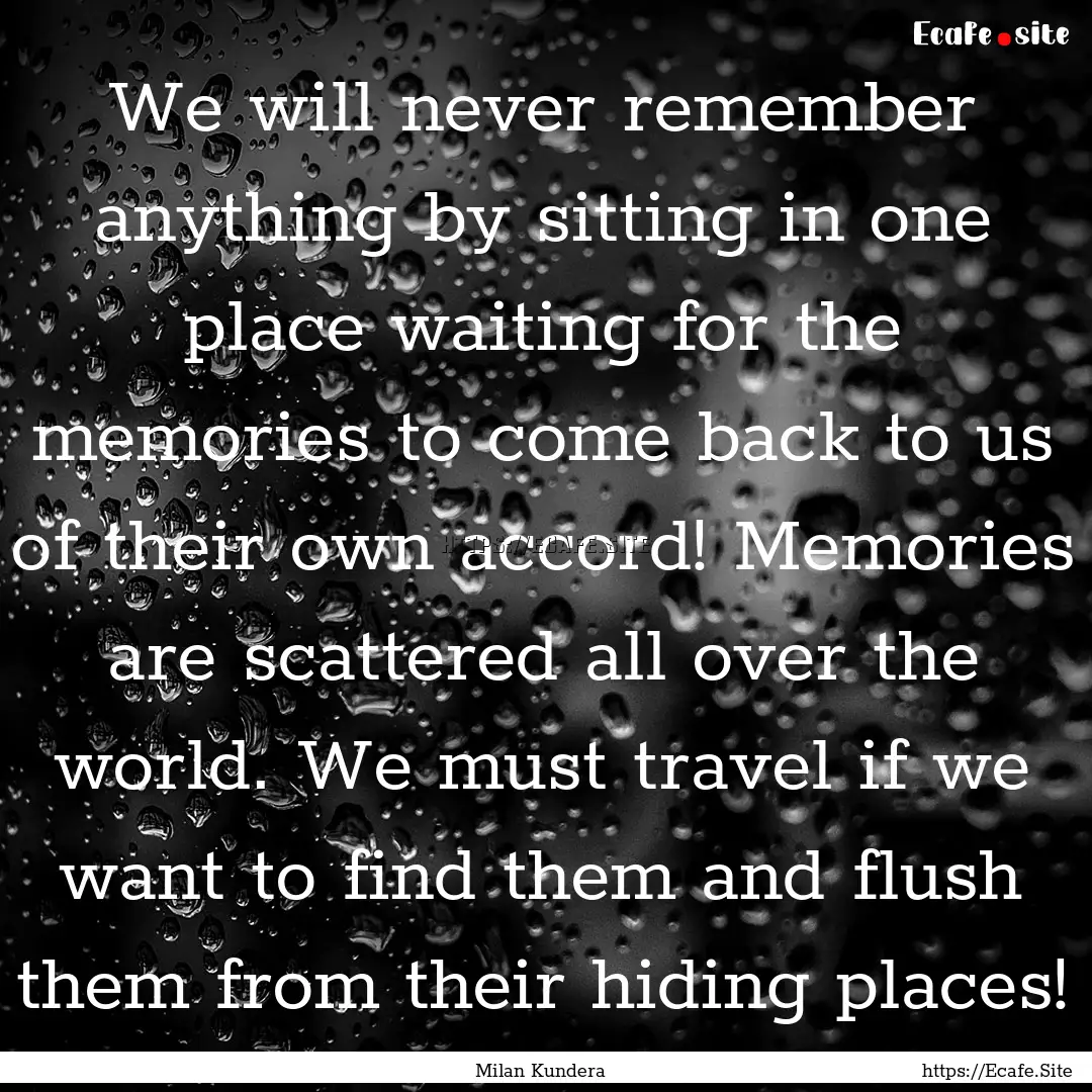 We will never remember anything by sitting.... : Quote by Milan Kundera