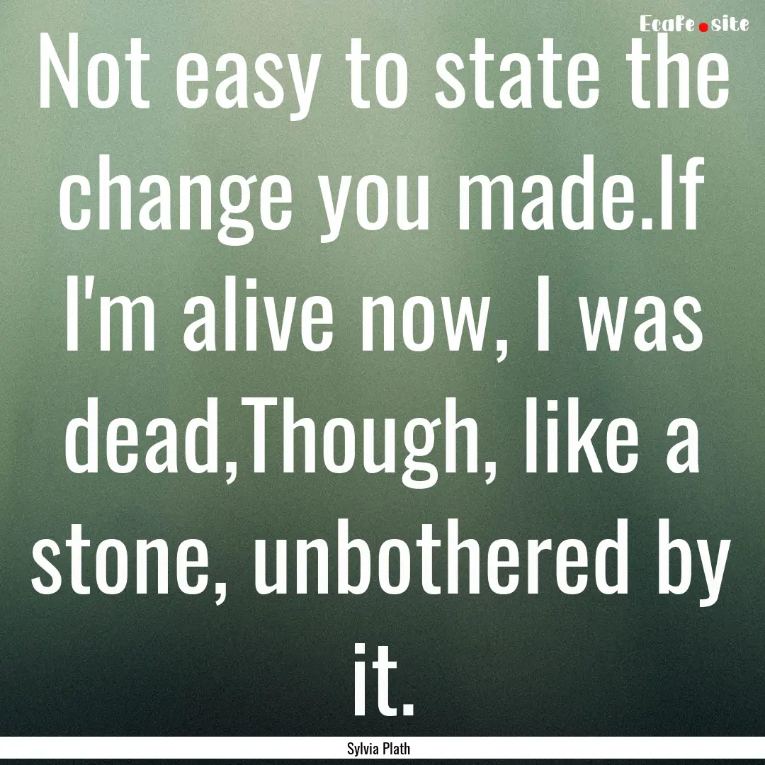 Not easy to state the change you made.If.... : Quote by Sylvia Plath