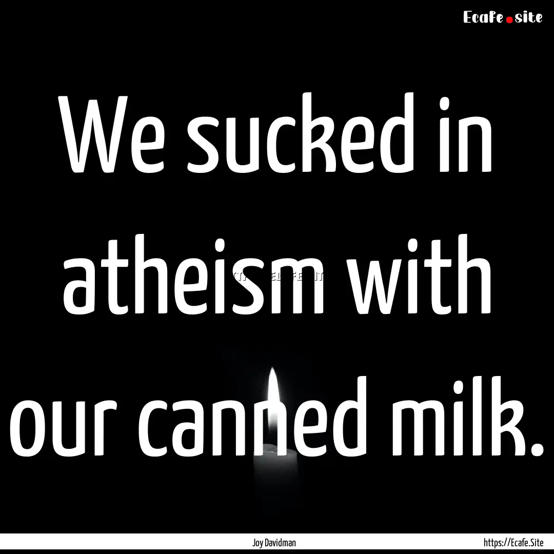 We sucked in atheism with our canned milk..... : Quote by Joy Davidman