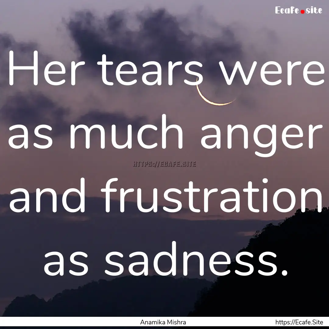 Her tears were as much anger and frustration.... : Quote by Anamika Mishra