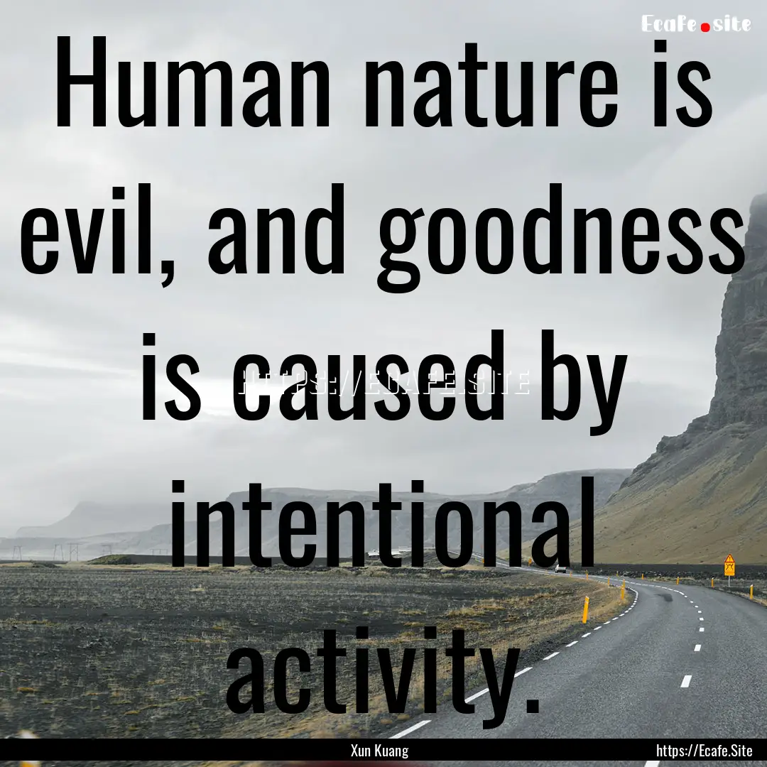 Human nature is evil, and goodness is caused.... : Quote by Xun Kuang