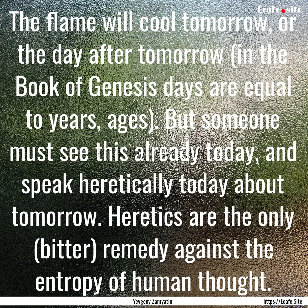 The flame will cool tomorrow, or the day.... : Quote by Yevgeny Zamyatin