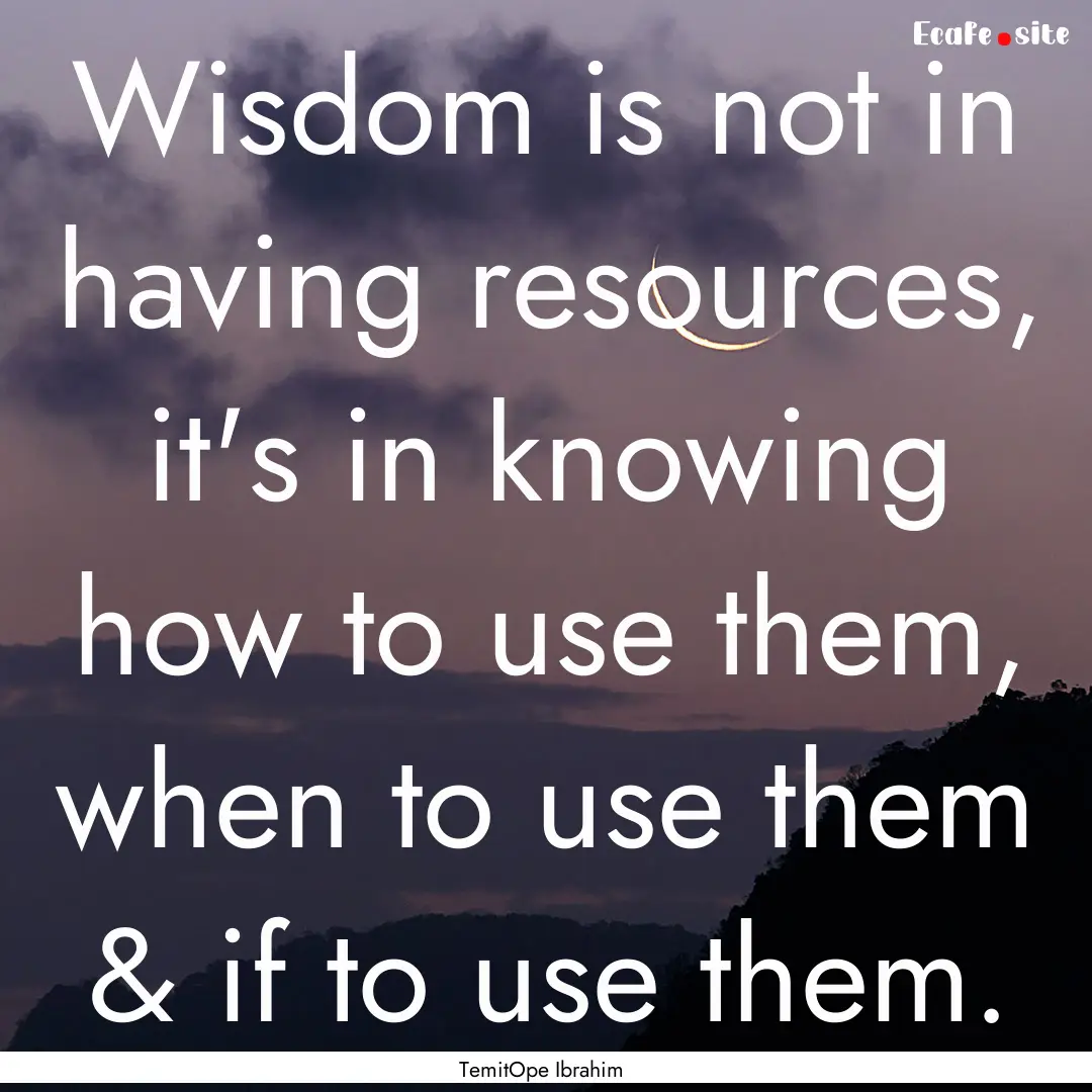 Wisdom is not in having resources, it's in.... : Quote by TemitOpe Ibrahim