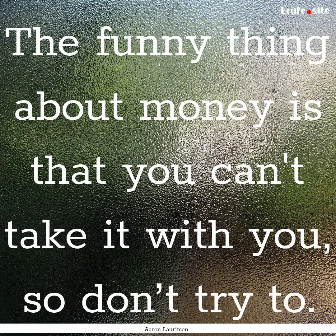 The funny thing about money is that you can't.... : Quote by Aaron Lauritsen