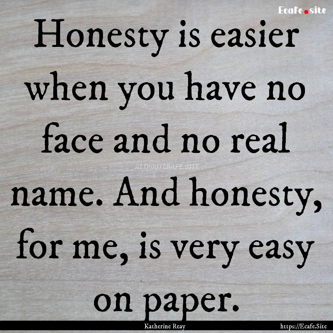 Honesty is easier when you have no face and.... : Quote by Katherine Reay