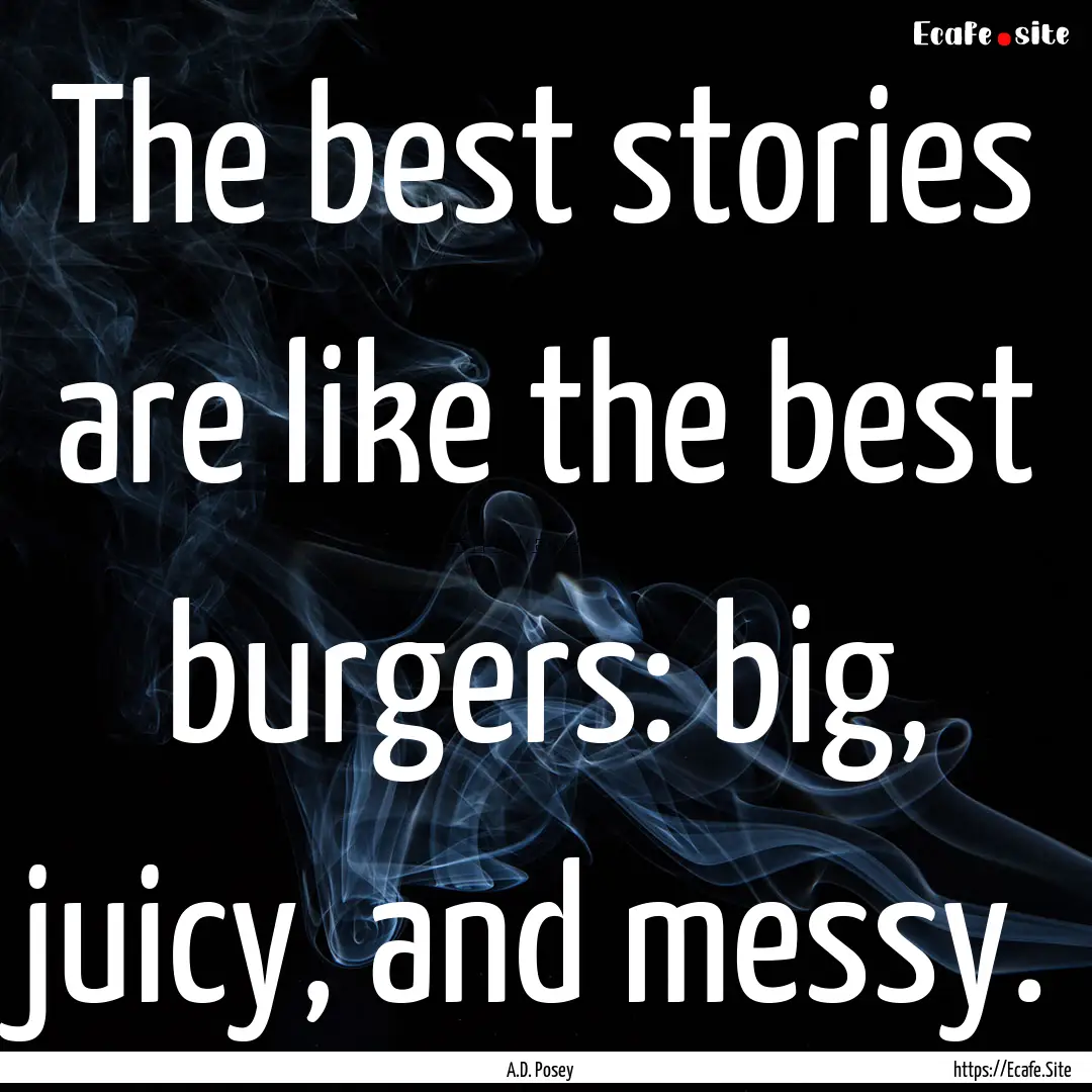 The best stories are like the best burgers:.... : Quote by A.D. Posey