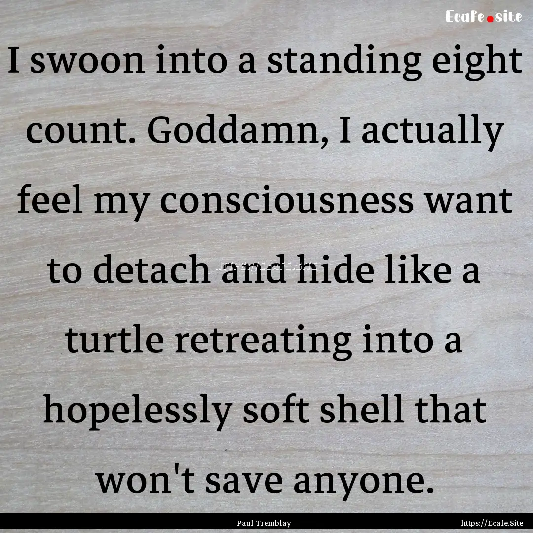 I swoon into a standing eight count. Goddamn,.... : Quote by Paul Tremblay