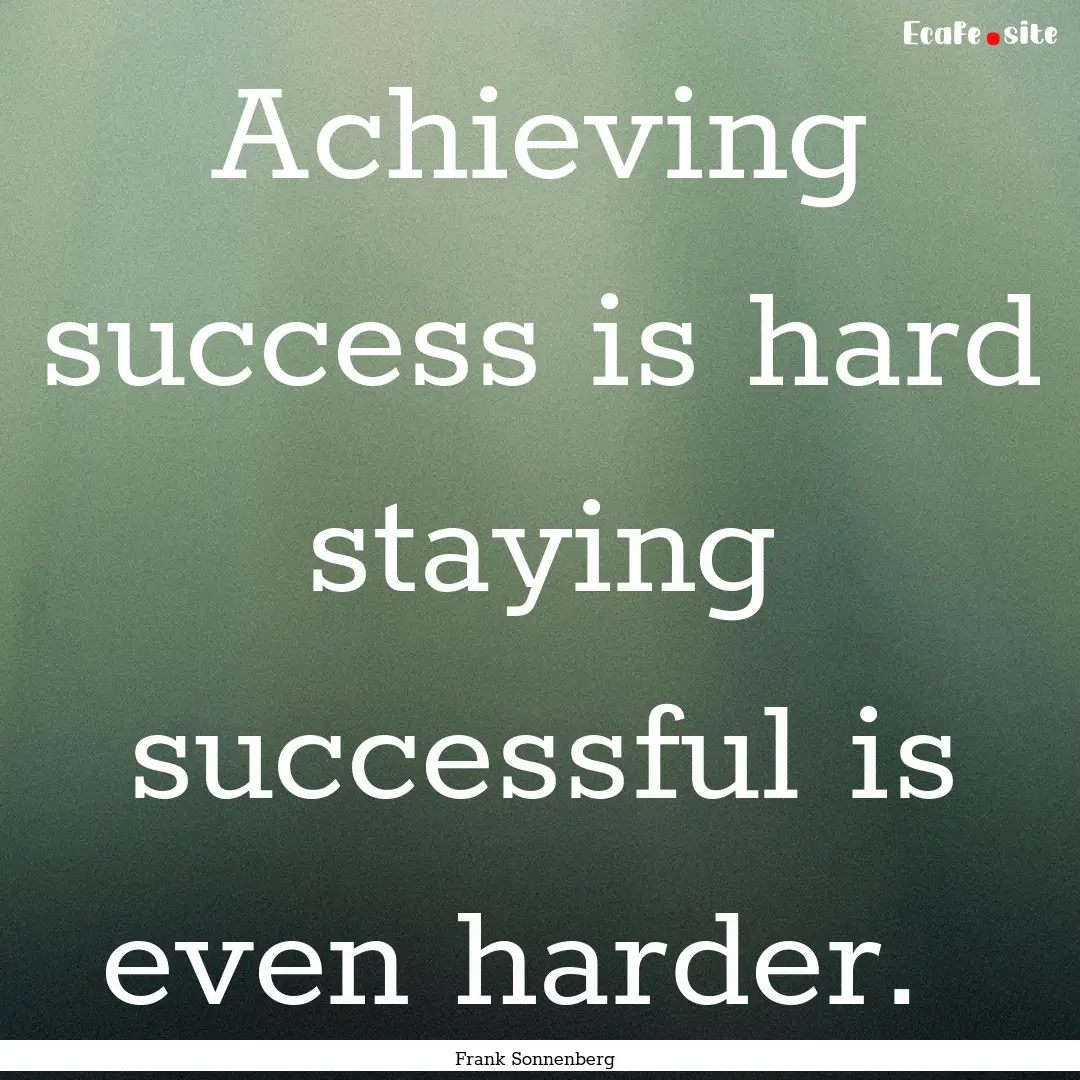 Achieving success is hard staying successful.... : Quote by Frank Sonnenberg