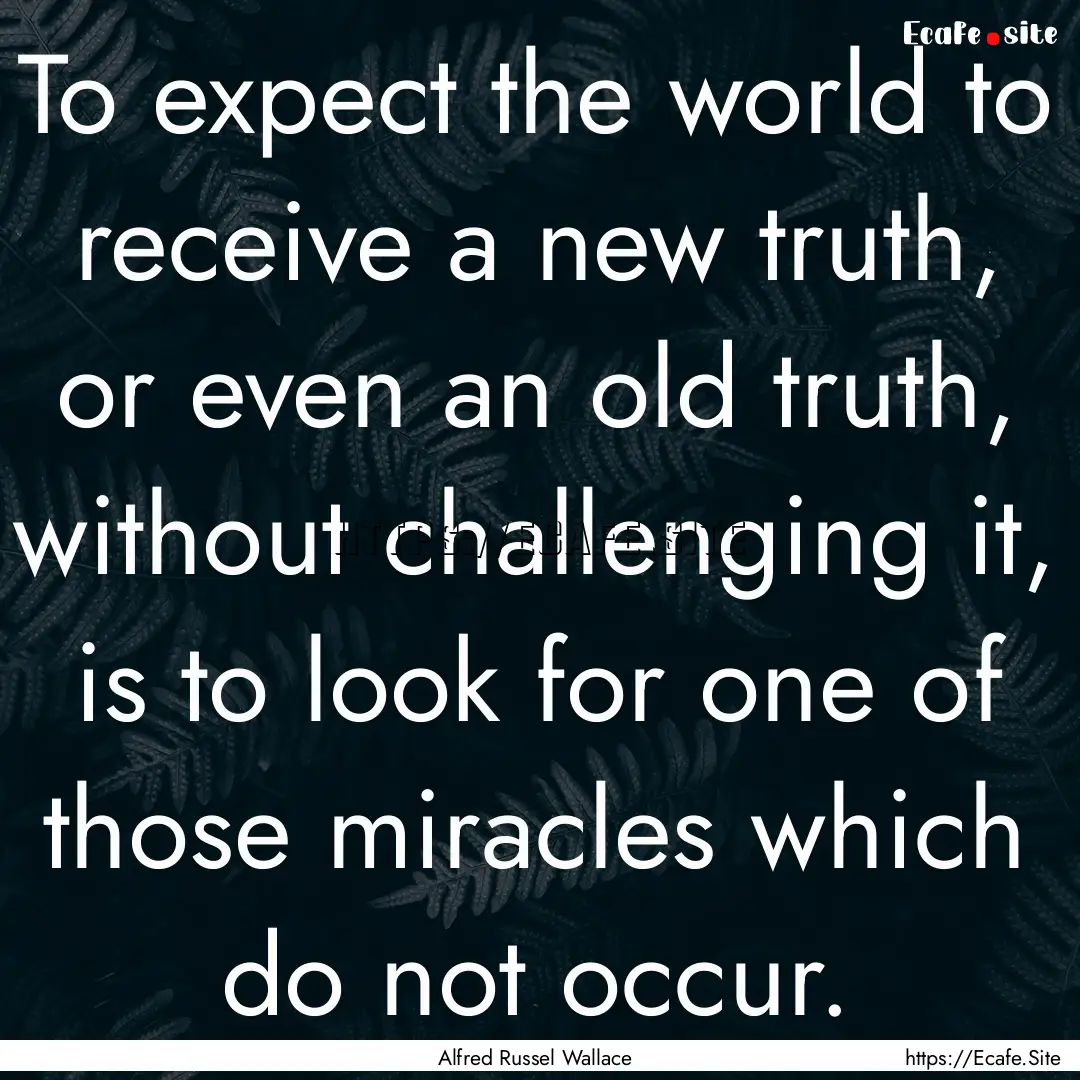 To expect the world to receive a new truth,.... : Quote by Alfred Russel Wallace