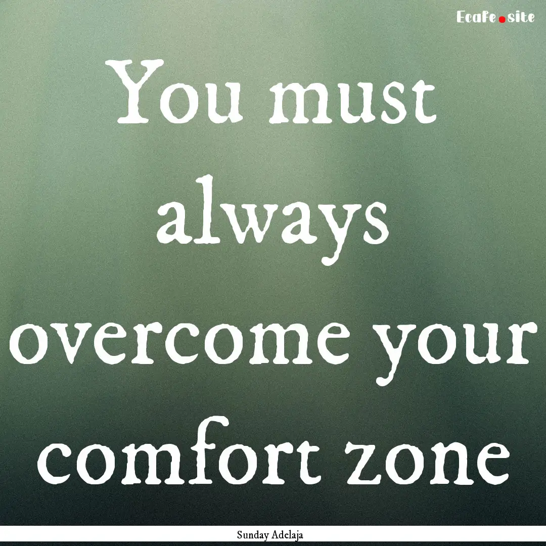 You must always overcome your comfort zone.... : Quote by Sunday Adelaja