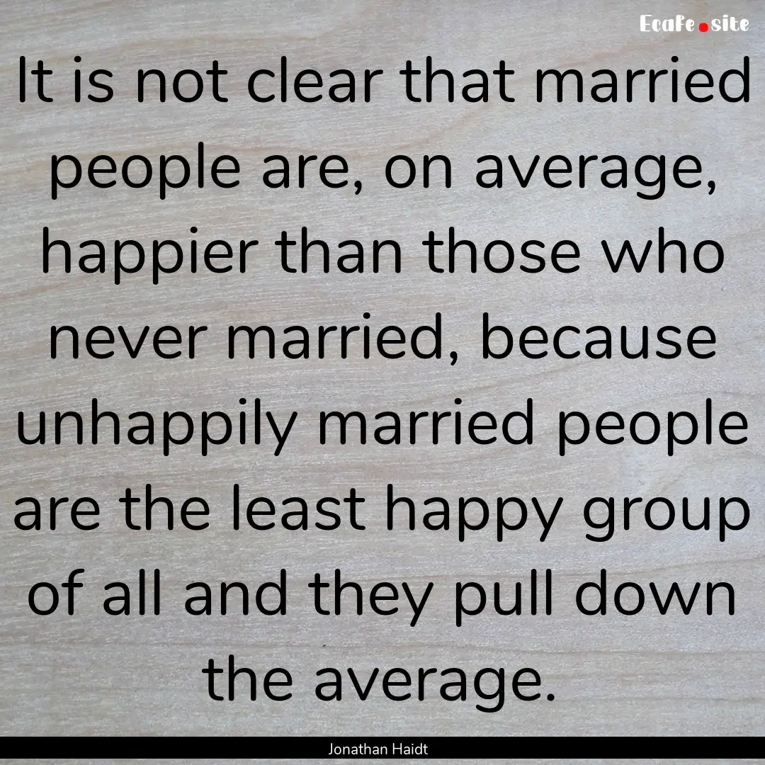 It is not clear that married people are,.... : Quote by Jonathan Haidt