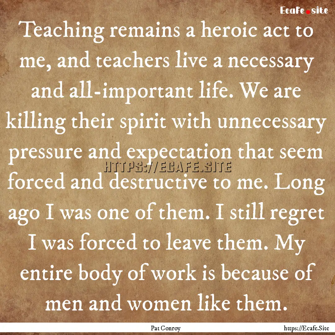 Teaching remains a heroic act to me, and.... : Quote by Pat Conroy