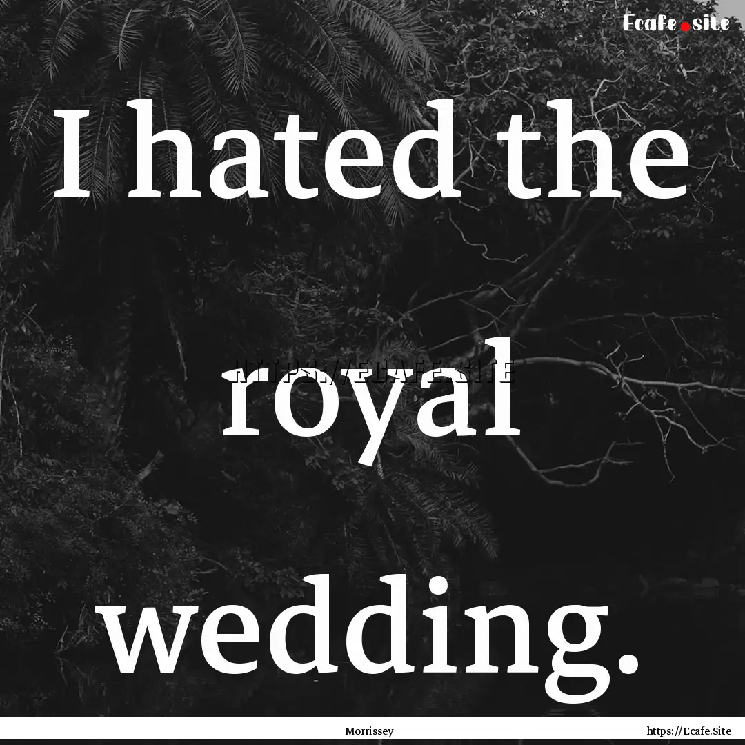 I hated the royal wedding. : Quote by Morrissey