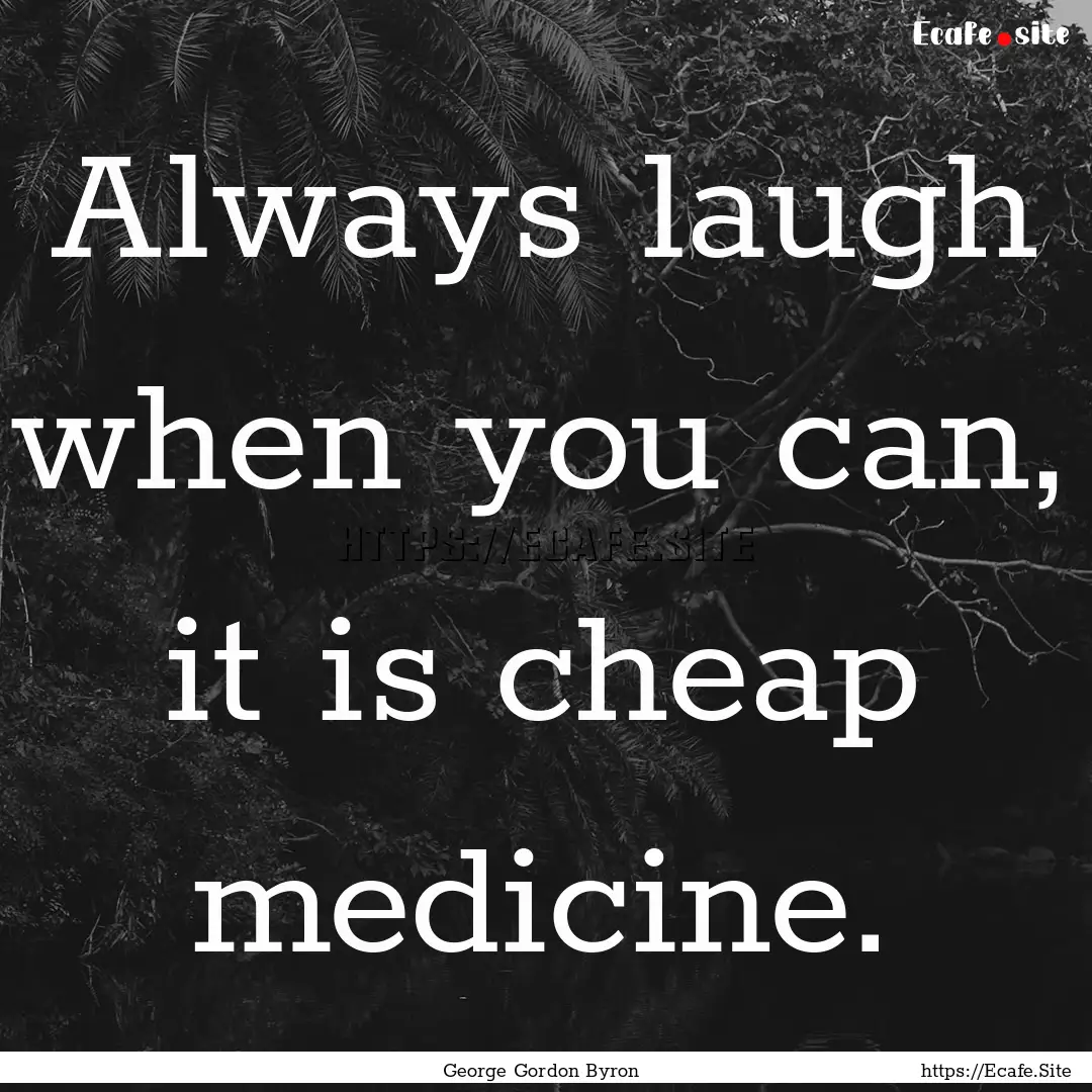 Always laugh when you can, it is cheap medicine..... : Quote by George Gordon Byron