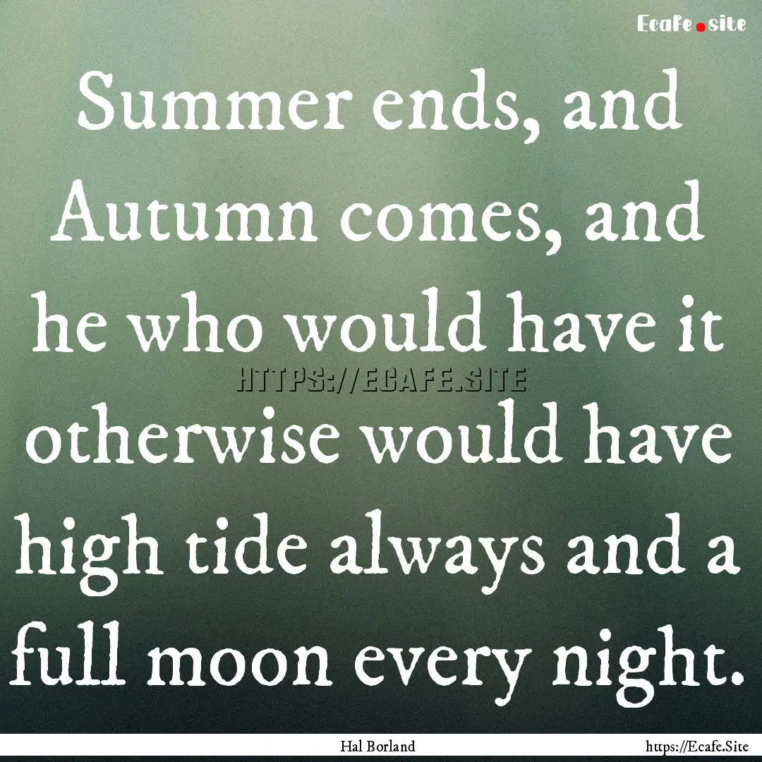 Summer ends, and Autumn comes, and he who.... : Quote by Hal Borland