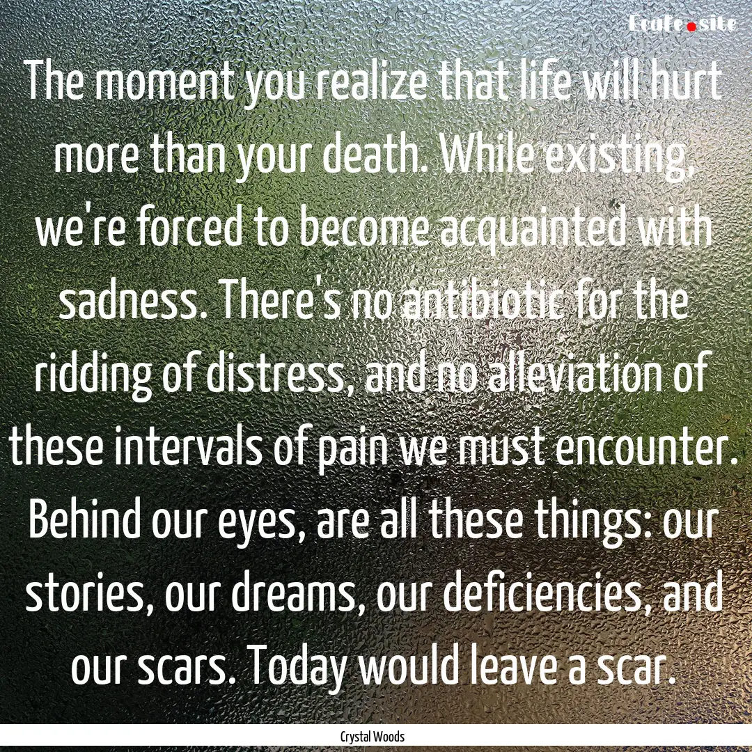 The moment you realize that life will hurt.... : Quote by Crystal Woods