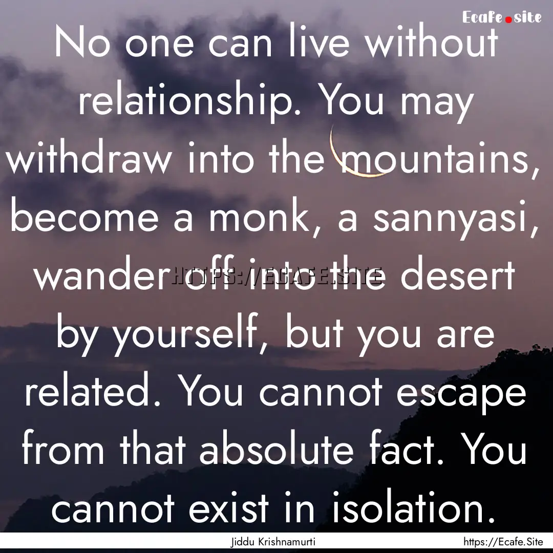 No one can live without relationship. You.... : Quote by Jiddu Krishnamurti