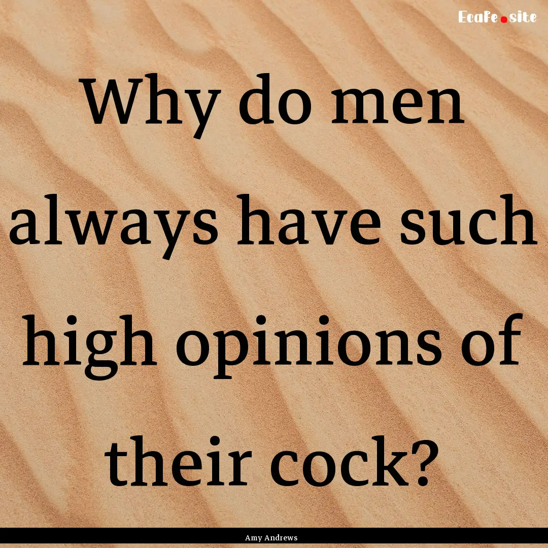 Why do men always have such high opinions.... : Quote by Amy Andrews