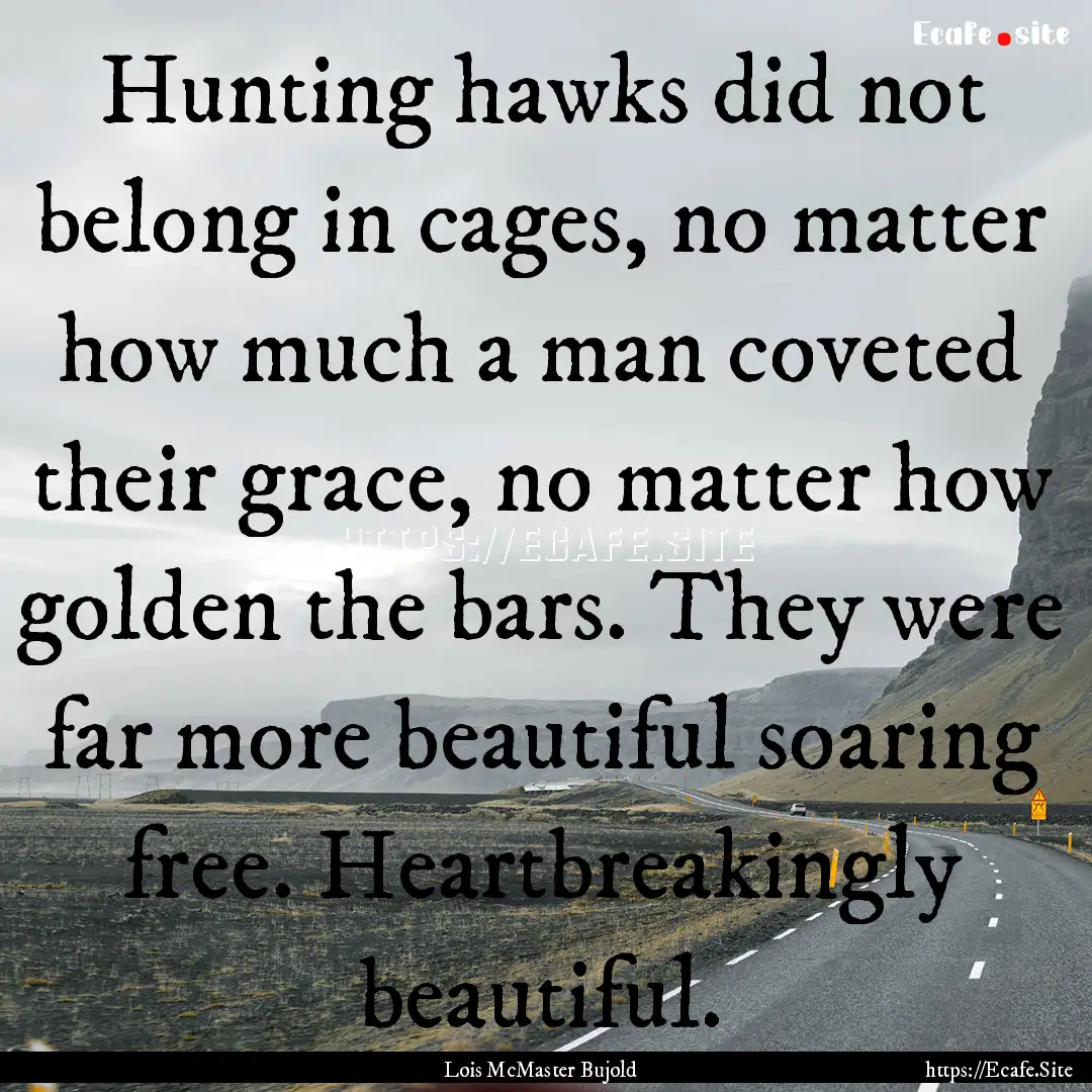 Hunting hawks did not belong in cages, no.... : Quote by Lois McMaster Bujold