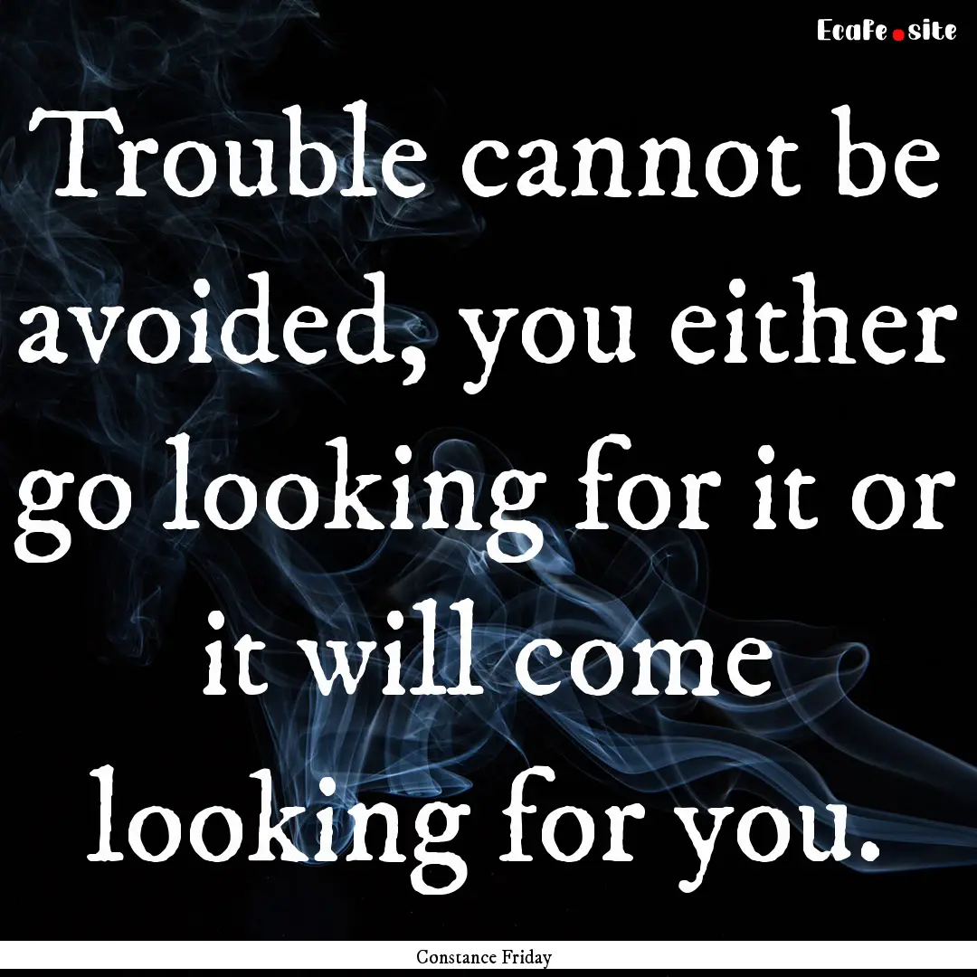 Trouble cannot be avoided, you either go.... : Quote by Constance Friday