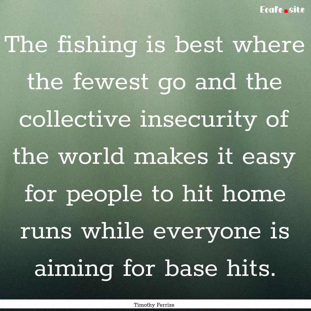 The fishing is best where the fewest go and.... : Quote by Timothy Ferriss