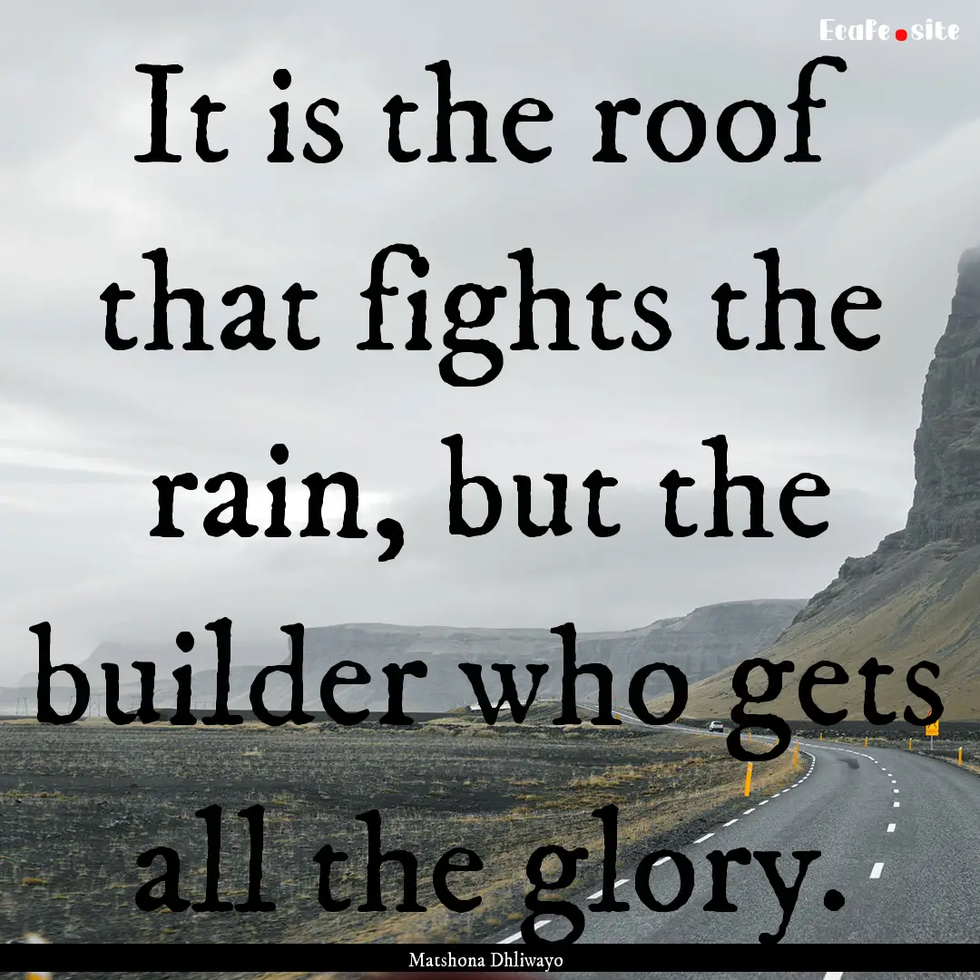 It is the roof that fights the rain, but.... : Quote by Matshona Dhliwayo