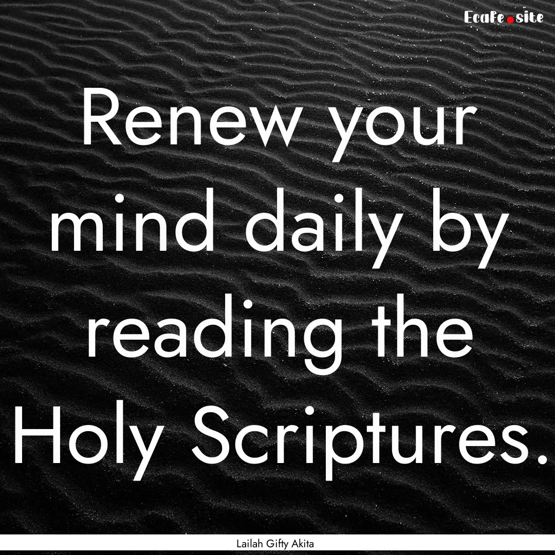 Renew your mind daily by reading the Holy.... : Quote by Lailah Gifty Akita