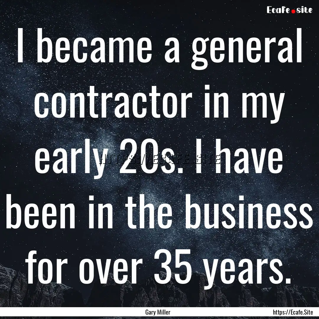 I became a general contractor in my early.... : Quote by Gary Miller