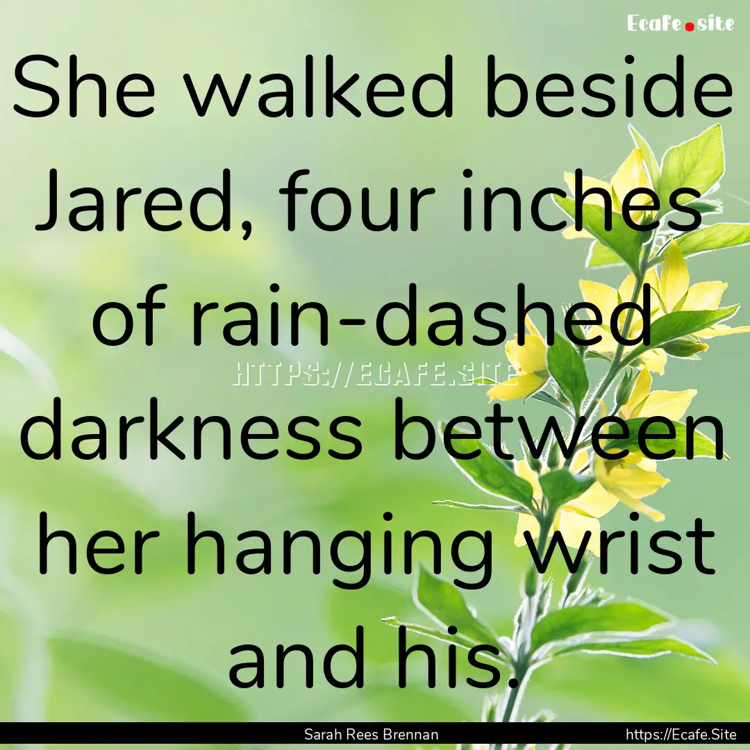 She walked beside Jared, four inches of rain-dashed.... : Quote by Sarah Rees Brennan