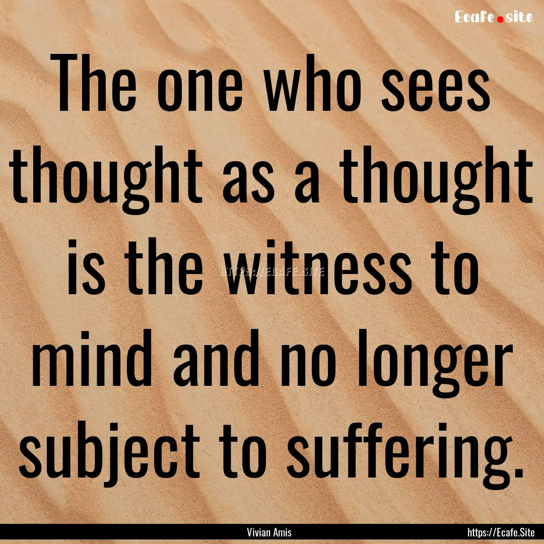 The one who sees thought as a thought is.... : Quote by Vivian Amis