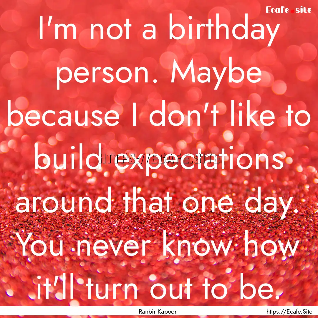 I'm not a birthday person. Maybe because.... : Quote by Ranbir Kapoor