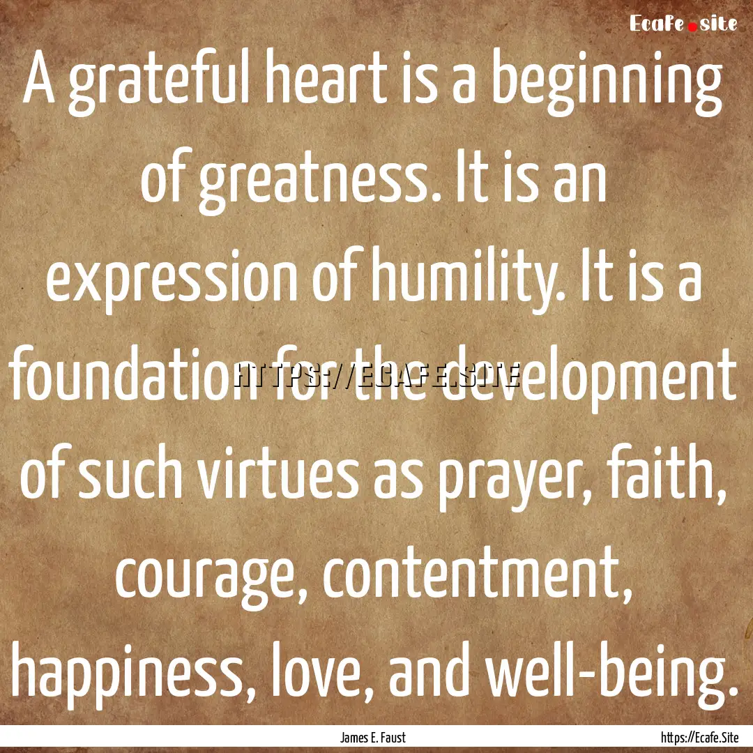 A grateful heart is a beginning of greatness..... : Quote by James E. Faust