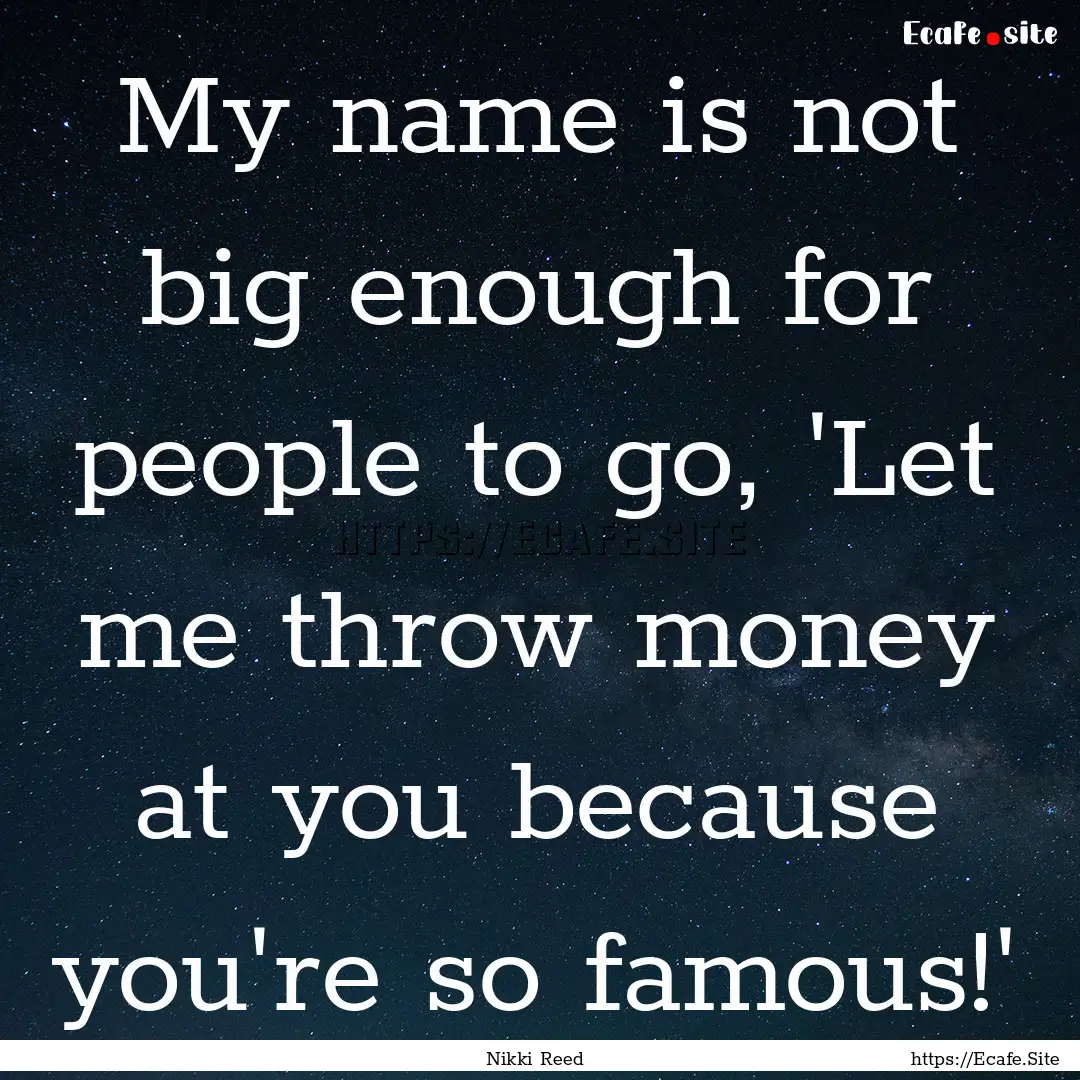 My name is not big enough for people to go,.... : Quote by Nikki Reed