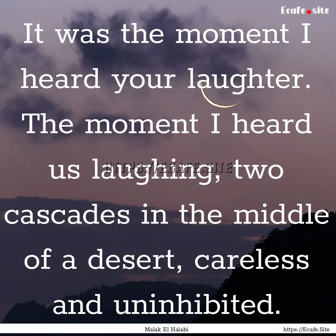 It was the moment I heard your laughter..... : Quote by Malak El Halabi