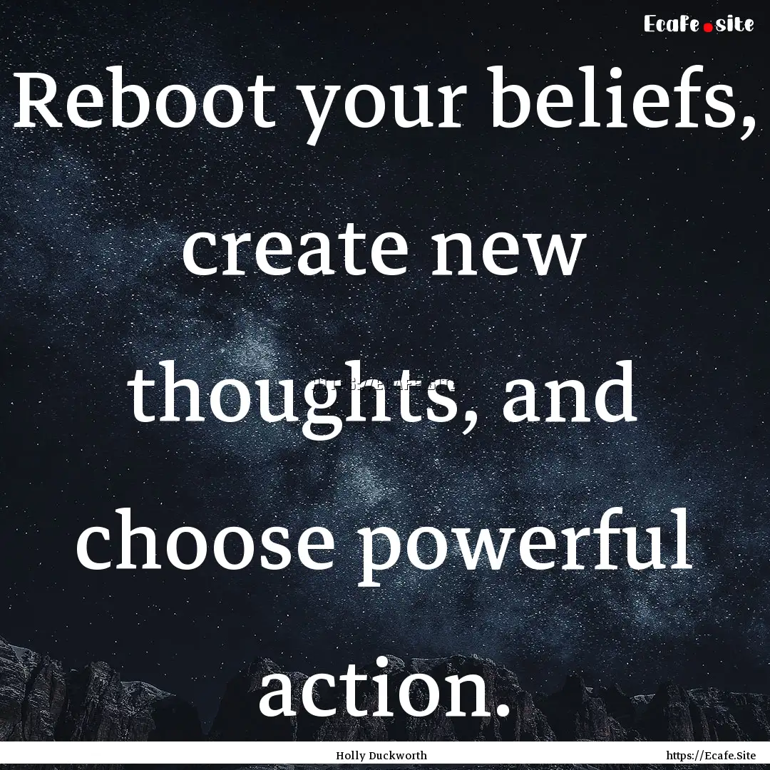 Reboot your beliefs, create new thoughts,.... : Quote by Holly Duckworth